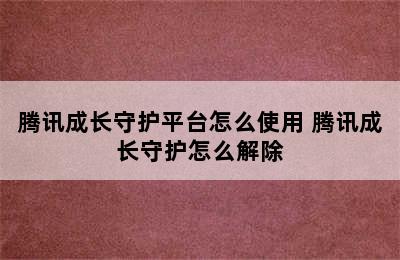 腾讯成长守护平台怎么使用 腾讯成长守护怎么解除